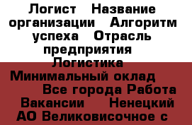 Логист › Название организации ­ Алгоритм успеха › Отрасль предприятия ­ Логистика › Минимальный оклад ­ 40 000 - Все города Работа » Вакансии   . Ненецкий АО,Великовисочное с.
